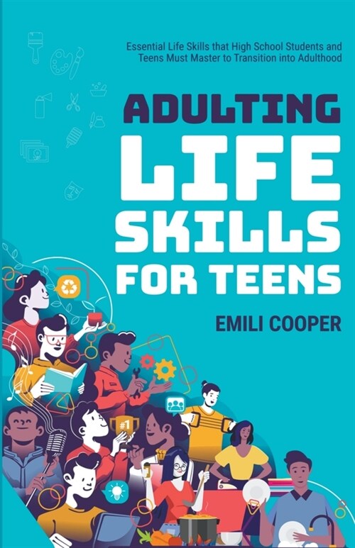 Adulting Life Skills for Teens: Essential Life Skills that High School Students and Teens Must Master to Transition into Adulthood (Paperback)
