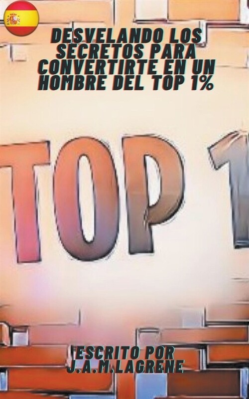 Desvelando los Secretos para Convertirte en un Hombre del Top 1%. (Paperback)