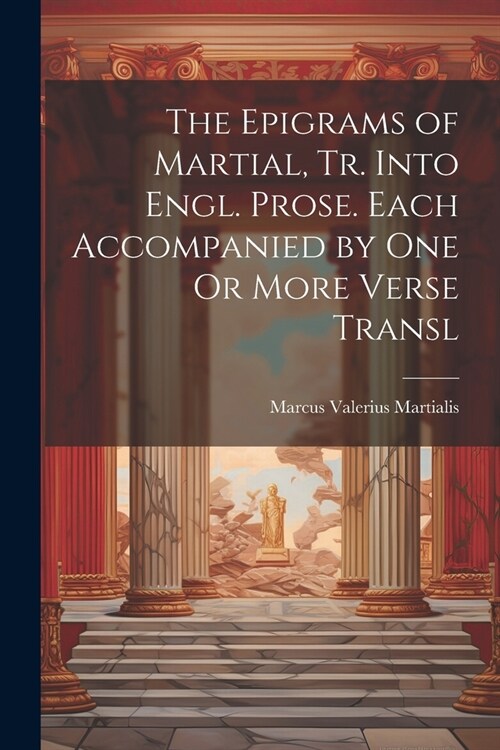 The Epigrams of Martial, Tr. Into Engl. Prose. Each Accompanied by One Or More Verse Transl (Paperback)