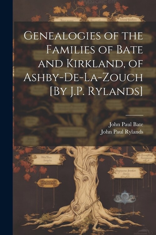 Genealogies of the Families of Bate and Kirkland, of Ashby-De-La-Zouch [By J.P. Rylands] (Paperback)