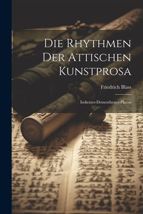 Die Rhythmen Der Attischen Kunstprosa: Isokrates-Demosthenes-Platon (Paperback)