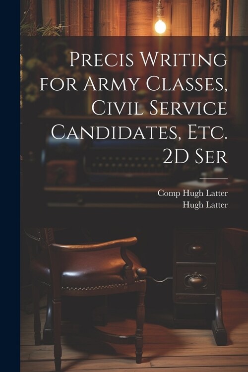 Precis Writing for Army Classes, Civil Service Candidates, Etc. 2D Ser (Paperback)