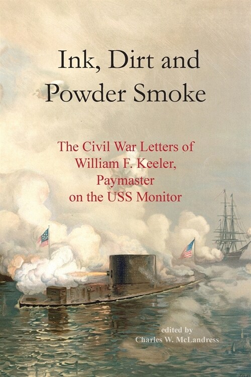 Ink, Dirt and Powder Smoke: The Civil War Letters of William F. Keeler, Paymaster on the USS Monitor (Paperback)