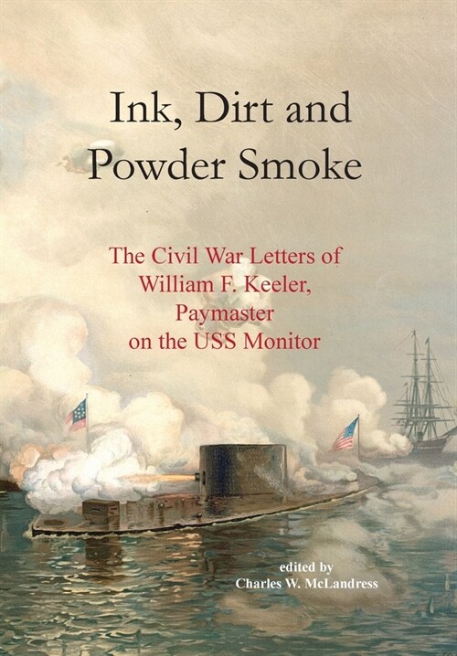 Ink, Dirt and Powder Smoke: The Civil War Letters of William F. Keeler, Paymaster on the USS Monitor (Hardcover)