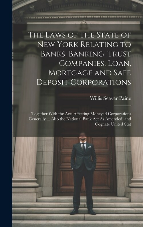 The Laws of the State of New York Relating to Banks, Banking, Trust Companies, Loan, Mortgage and Safe Deposit Corporations: Together With the Acts Af (Hardcover)