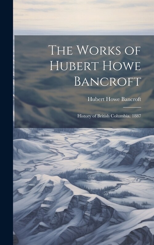 The Works of Hubert Howe Bancroft: History of British Columbia. 1887 (Hardcover)