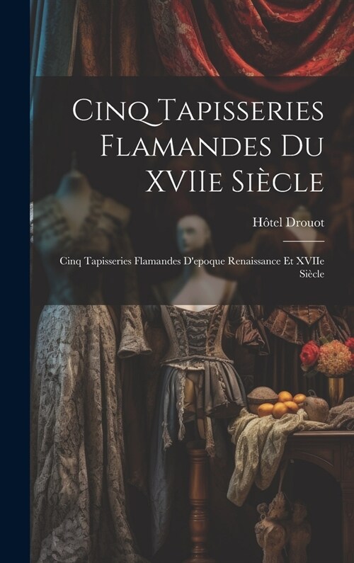 Cinq tapisseries flamandes du XVIIe si?le; cinq tapisseries flamandes depoque Renaissance et XVIIe si?le (Hardcover)