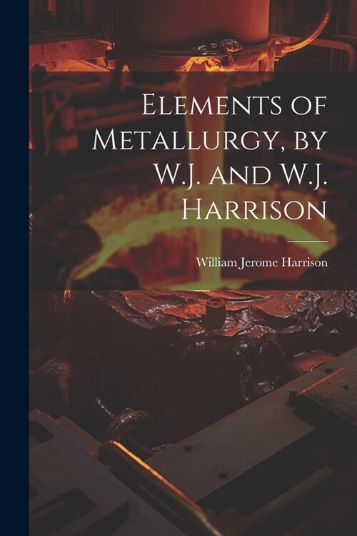 Elements of Metallurgy, by W.J. and W.J. Harrison (Paperback)