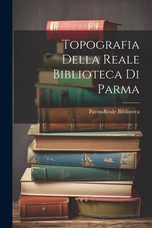 Topografia Della Reale Biblioteca Di Parma (Paperback)