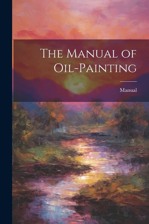 The Manual of Oil-Painting (Paperback)