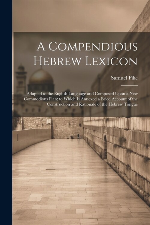 A Compendious Hebrew Lexicon: Adapted to the English Language and Composed Upon a New Commodious Plan; to Which Is Annexed a Bried Account of the Co (Paperback)
