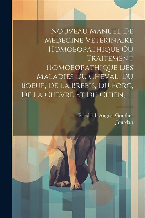 Nouveau Manuel De M?ecine V??inaire Homoeopathique Ou Traitement Homoeopathique Des Maladies Du Cheval, Du Boeuf, De La Brebis, Du Porc, De La Ch? (Paperback)