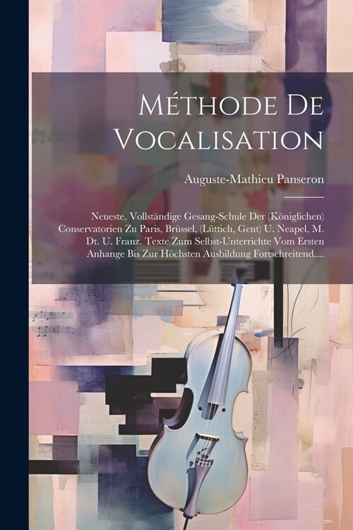 M?hode De Vocalisation: Neueste, Vollst?dige Gesang-schule Der (k?iglichen) Conservatorien Zu Paris, Br?sel, (l?tich, Gent) U. Neapel, M. (Paperback)