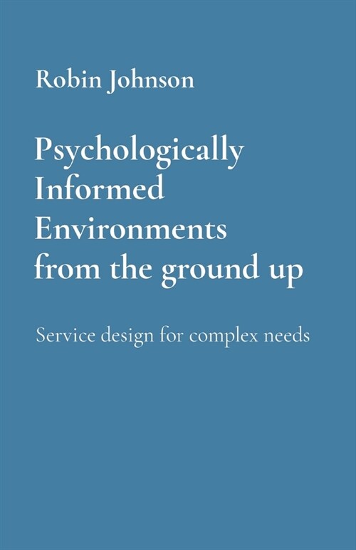 Psychologically Informed Environments from the ground up: Service design for complex needs (Paperback)