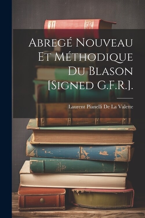 Abreg?Nouveau Et M?hodique Du Blason [Signed G.F.R.]. (Paperback)