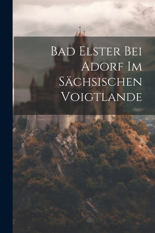 Bad Elster Bei Adorf Im S?hsischen Voigtlande (Paperback)