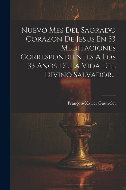 Nuevo Mes Del Sagrado Corazon De Jesus En 33 Meditaciones Correspondientes A Los 33 Anos De La Vida Del Divino Salvador... (Paperback)