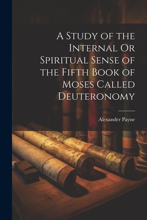 A Study of the Internal Or Spiritual Sense of the Fifth Book of Moses Called Deuteronomy (Paperback)