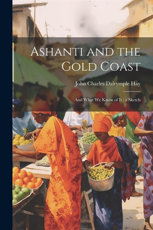 Ashanti and the Gold Coast: And What we Know of it: a Sketch (Paperback)