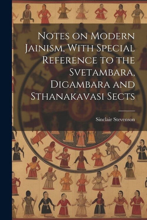 Notes on Modern Jainism, With Special Reference to the Svetambara, Digambara and Sthanakavasi Sects (Paperback)