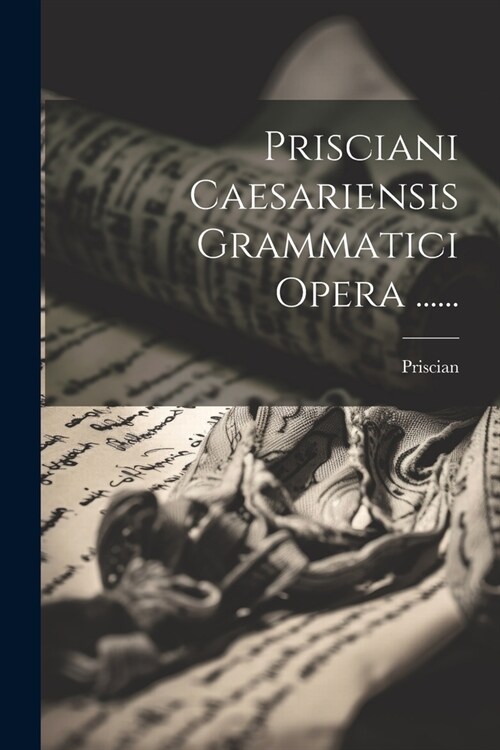 Prisciani Caesariensis Grammatici Opera ...... (Paperback)