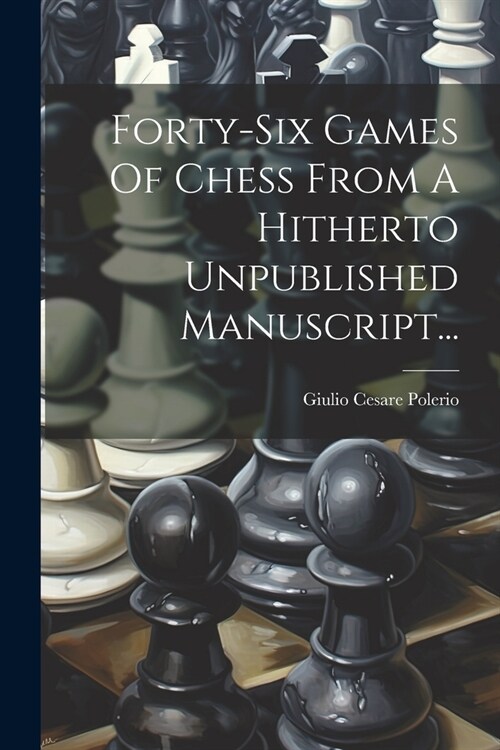 Forty-six Games Of Chess From A Hitherto Unpublished Manuscript... (Paperback)