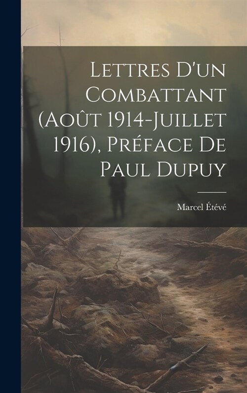 Lettres dun combattant (Ao? 1914-Juillet 1916), pr?ace de Paul Dupuy (Hardcover)
