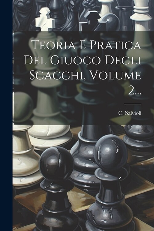 Teoria E Pratica Del Giuoco Degli Scacchi, Volume 2... (Paperback)