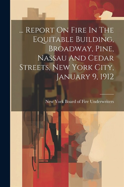 ... Report On Fire In The Equitable Building, Broadway, Pine, Nassau And Cedar Streets, New York City, January 9, 1912 (Paperback)