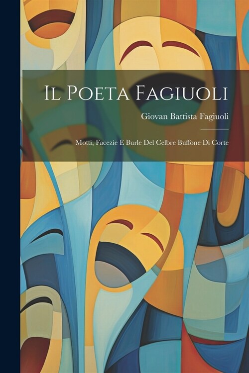 Il Poeta Fagiuoli: Motti, Facezie E Burle Del Celbre Buffone Di Corte (Paperback)