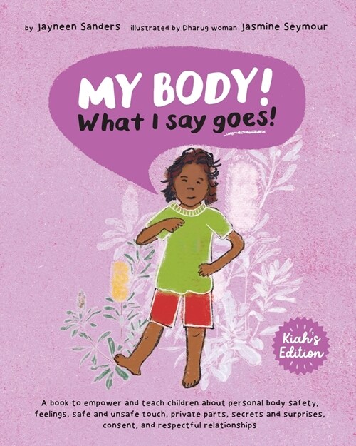 My Body! What I Say Goes! Kiahs Edition: Teach children about body safety, safe and unsafe touch, private parts, consent, respect, secrets and surpri (Paperback)