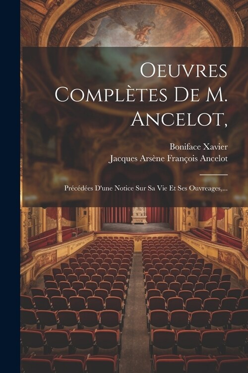 Oeuvres Compl?es De M. Ancelot,: Pr???s Dune Notice Sur Sa Vie Et Ses Ouvreages, ... (Paperback)