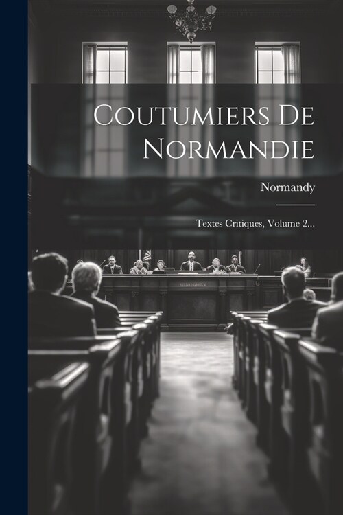 Coutumiers De Normandie: Textes Critiques, Volume 2... (Paperback)