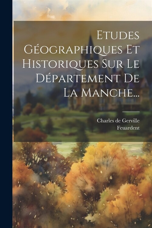 Etudes G?graphiques Et Historiques Sur Le D?artement De La Manche... (Paperback)