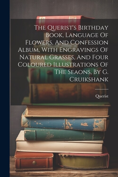 The Querists Birthday Book, Language Of Flowers, And Confession Album, With Engravings Of Natural Grasses, And Four Coloured Illustrations Of The Sea (Paperback)