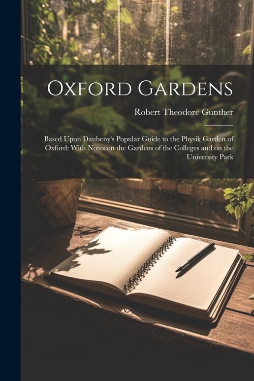 Oxford Gardens: Based Upon Daubenys Popular Guide to the Physik Garden of Oxford: With Notes on the Gardens of the Colleges and on th (Paperback)