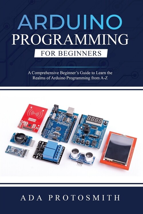 Arduino Programming for Beginners: A Comprehensive Beginners Guide to Learn the Realms of Arduino Programming from A-Z (Paperback)