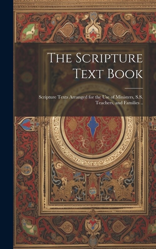 The Scripture Text Book: Scripture Texts Arranged for the use of Ministers, S.S. Teachers, and Families .. (Hardcover)