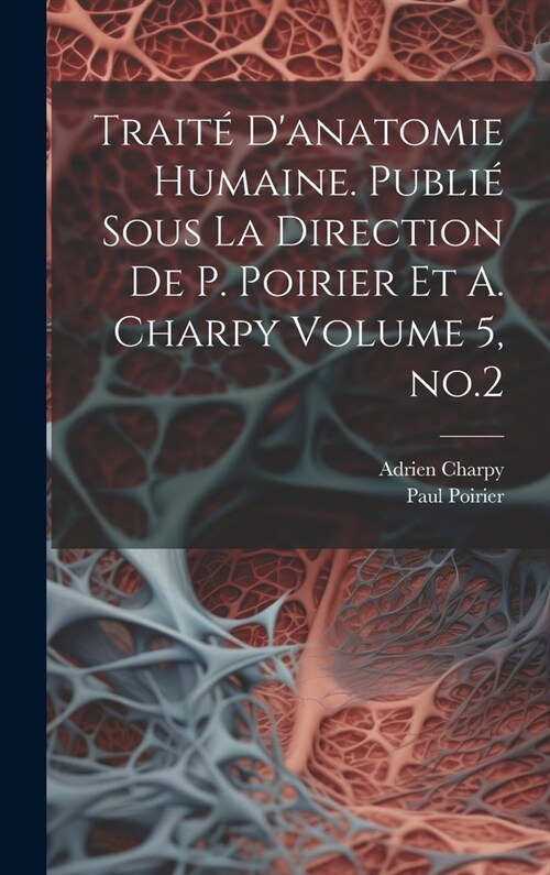 Trait?danatomie humaine. Publi?sous la direction de P. Poirier et A. Charpy Volume 5, no.2 (Hardcover)