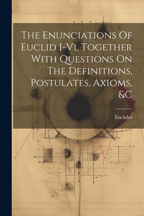 The Enunciations Of Euclid I-vi, Together With Questions On The Definitions, Postulates, Axioms, &c (Paperback)