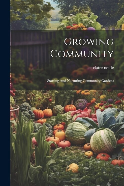 Growing Community: Starting And Nurturing Community Gardens (Paperback)
