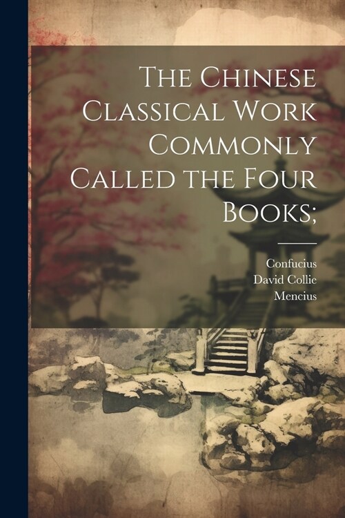 The Chinese Classical Work Commonly Called the Four Books; (Paperback)