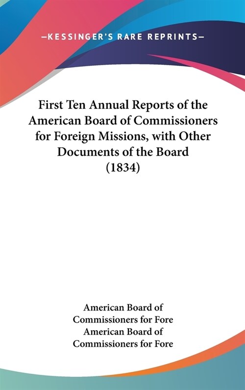 First Ten Annual Reports of the American Board of Commissioners for Foreign Missions, with Other Documents of the Board (1834) (Hardcover)