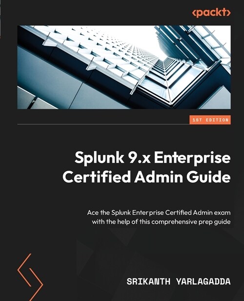 Splunk 9.x Enterprise Certified Admin Guide: Ace the Splunk Enterprise Certified Admin exam with the help of this comprehensive prep guide (Paperback)