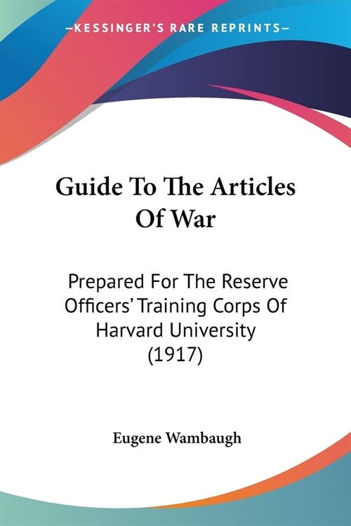 Guide To The Articles Of War: Prepared For The Reserve Officers Training Corps Of Harvard University (1917) (Paperback)