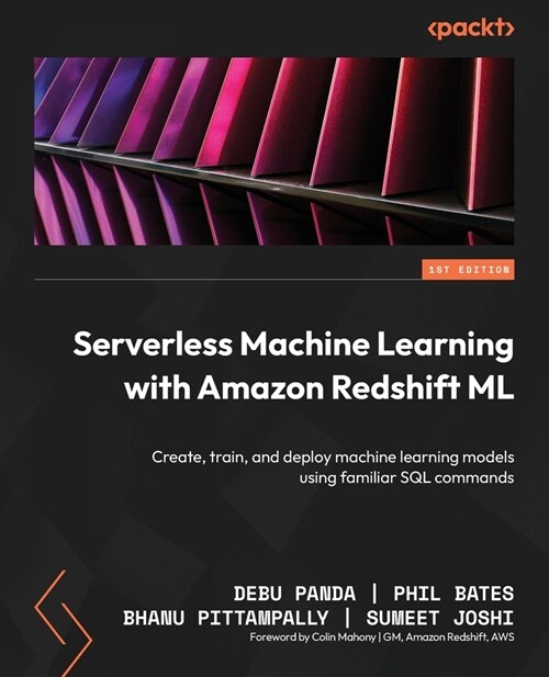 Serverless Machine Learning with Amazon Redshift ML: Create, train, and deploy machine learning models using familiar SQL commands (Paperback)