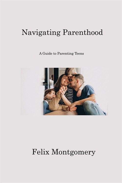 Navigating Parenthood: A Guide to Parenting Teens (Paperback)