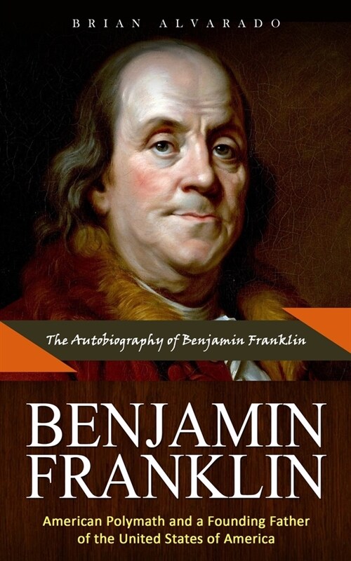 Benjamin Franklin: The Autobiography of Benjamin Franklin (American Polymath and a Founding Father of the United States of America) (Paperback)