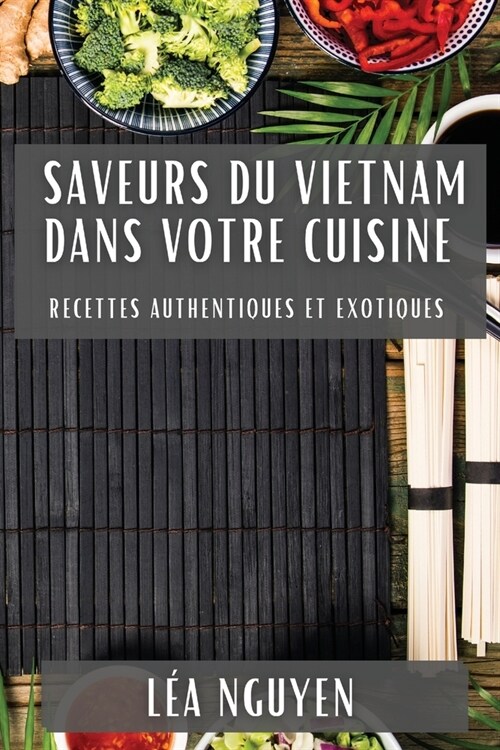 Saveurs du Vietnam dans Votre Cuisine: Recettes Authentiques et Exotiques (Paperback)