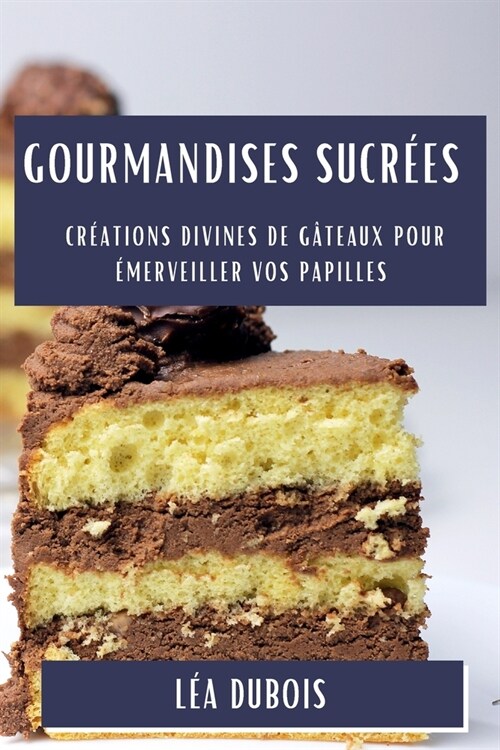Gourmandises Sucr?s: Cr?tions Divines de G?eaux pour ?erveiller vos Papilles (Paperback)